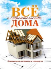 Книга "Все о строительстве дома. Современные материалы и технологии"