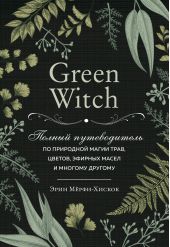 Книга "Green Witch. Полный путеводитель по природной магии трав, цветов, эфирных масел и многому другому"
