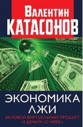 Книга "Экономика лжи. Валовой виртуальный продукт и деньги «с неба»"