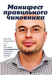 Книга "Манифест правильного чиновника. Как заставить госпредприятие приносить прибыль городу"