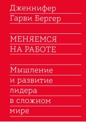 Книга "Меняемся на работе. Мышление и развитие лидера в сложном мире"